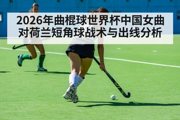 2026年曲棍球世界杯中国女曲对荷兰短角球战术与出线分析