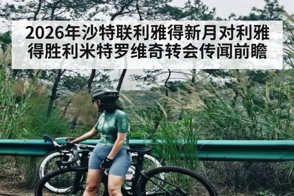2026年沙特联利雅得新月对利雅得胜利米特罗维奇转会传闻前瞻