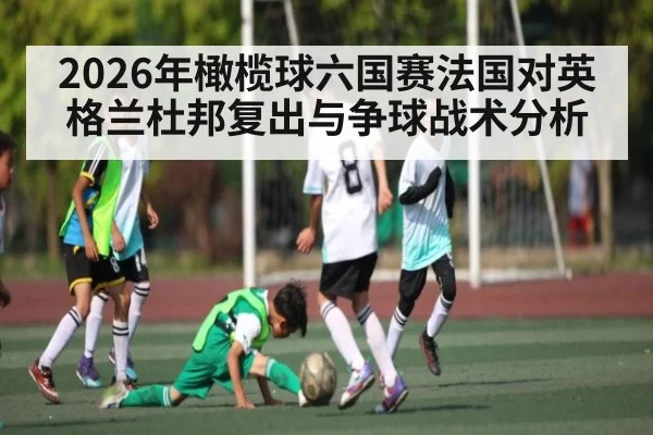 2026年橄榄球六国赛法国对英格兰杜邦复出与争球战术分析