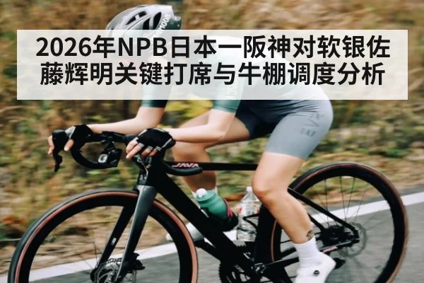 2026年NPB日本一阪神对软银佐藤辉明关键打席与牛棚调度分析