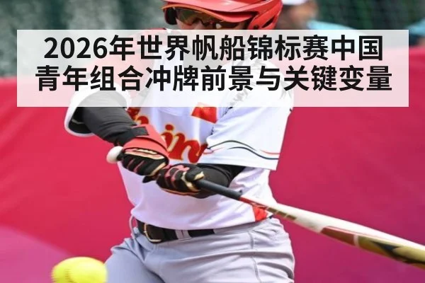2026年世界帆船锦标赛中国青年组合冲牌前景与关键变量